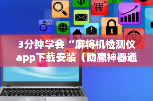 3分钟学会“麻将机检测仪app下载安装（助赢神器通用版）