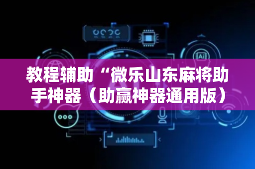 教程辅助“微乐山东麻将助手神器（助赢神器通用版）