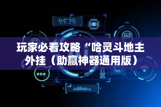 玩家必看攻略“哈灵斗地主外挂（助赢神器通用版）