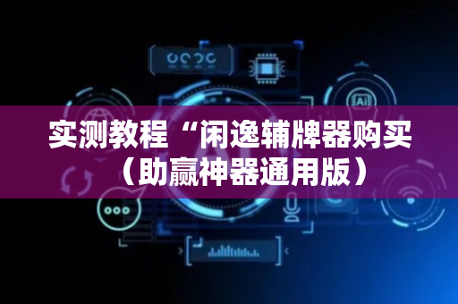 实测教程“闲逸辅牌器购买（助赢神器通用版）