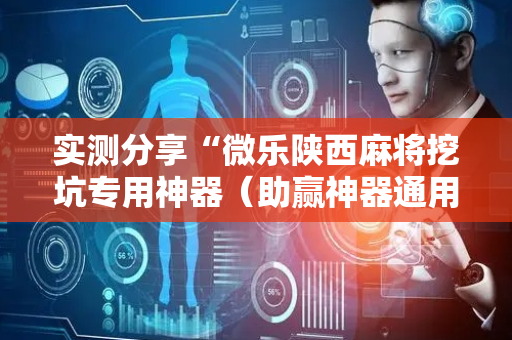实测分享“微乐陕西麻将挖坑专用神器（助赢神器通用版）