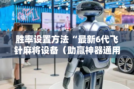 胜率设置方法“最新6代飞针麻将设备（助赢神器通用版）