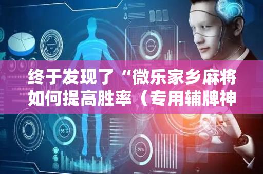 终于发现了“微乐家乡麻将如何提高胜率（专用辅牌神器免安装）