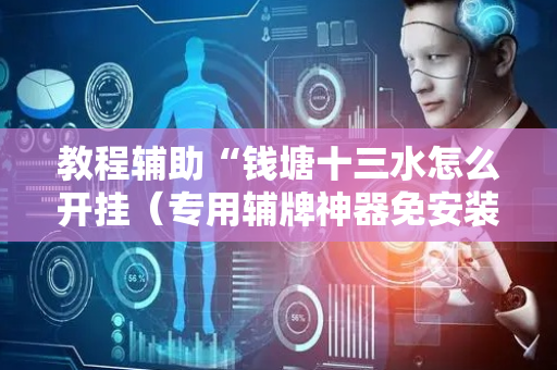 教程辅助“钱塘十三水怎么开挂（专用辅牌神器免安装）