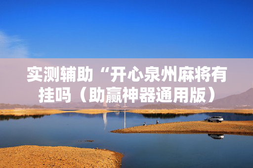 实测辅助“开心泉州麻将有挂吗（助赢神器通用版）