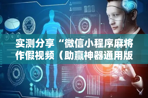 实测分享“微信小程序麻将作假视频（助赢神器通用版）