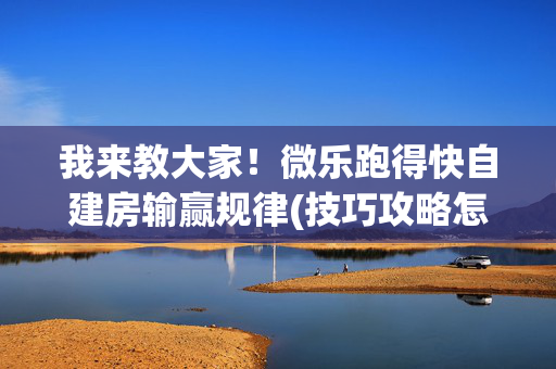 我来教大家！微乐跑得快自建房输赢规律(技巧攻略怎样拿好牌)