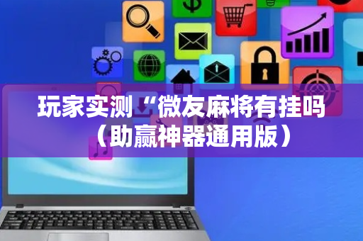 玩家实测“微友麻将有挂吗（助赢神器通用版）