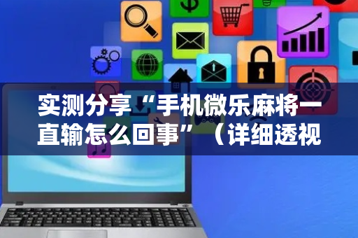 实测分享“手机微乐麻将一直输怎么回事”（详细透视教程）-哔哩哔哩