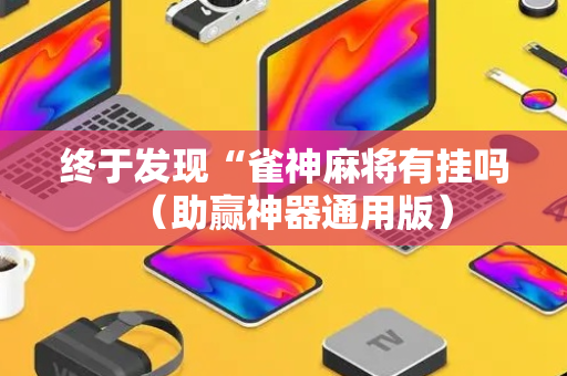 终于发现“雀神麻将有挂吗（助赢神器通用版）