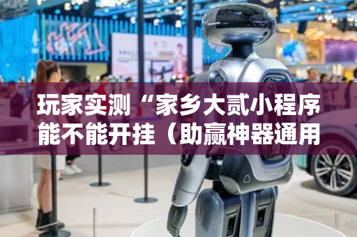 玩家实测“家乡大贰小程序能不能开挂（助赢神器通用版）