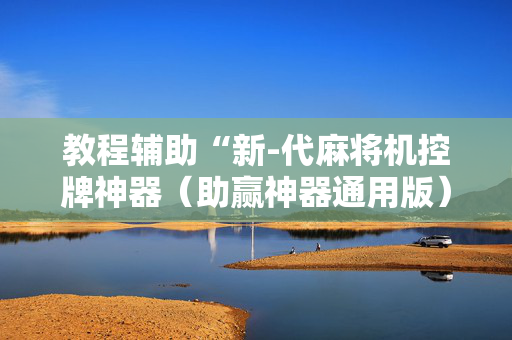 教程辅助“新-代麻将机控牌神器（助赢神器通用版）