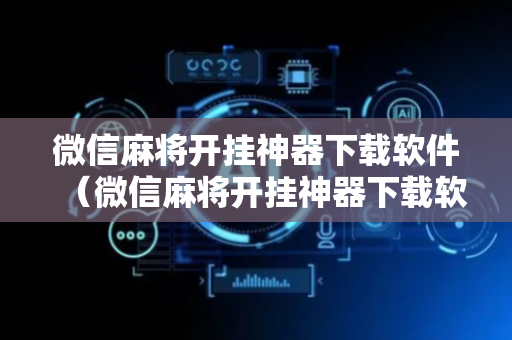 微信麻将开挂神器下载软件（微信麻将开挂神器下载软件安装）