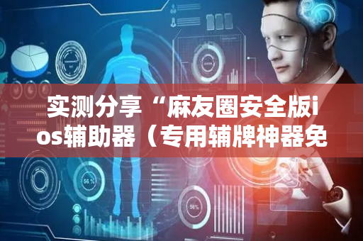 实测分享“麻友圈安全版ios辅助器（专用辅牌神器免安装）