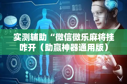 实测辅助“微信微乐麻将挂咋开（助赢神器通用版）
