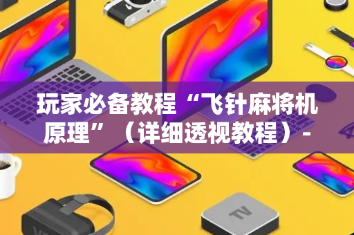 玩家必备教程“飞针麻将机原理”（详细透视教程）-哔哩哔哩