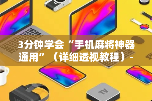 3分钟学会“手机麻将神器通用”（详细透视教程）-哔哩哔哩