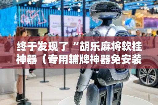 终于发现了“胡乐麻将软挂神器（专用辅牌神器免安装）