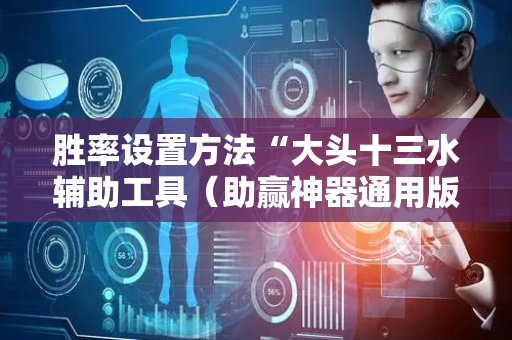 胜率设置方法“大头十三水辅助工具（助赢神器通用版）