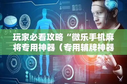 玩家必看攻略“微乐手机麻将专用神器（专用辅牌神器免安装）