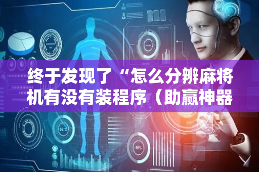 终于发现了“怎么分辨麻将机有没有装程序（助赢神器通用版）