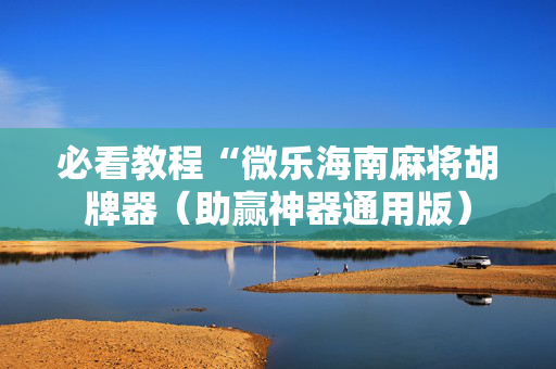 必看教程“微乐海南麻将胡牌器（助赢神器通用版）