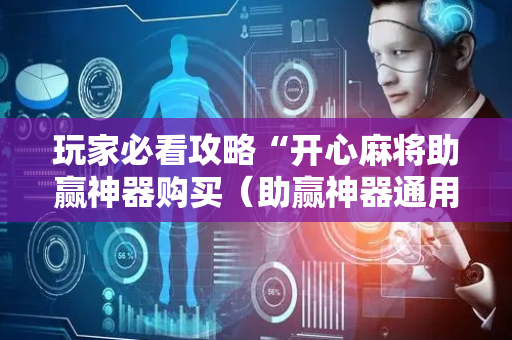 玩家必看攻略“开心麻将助赢神器购买（助赢神器通用版）