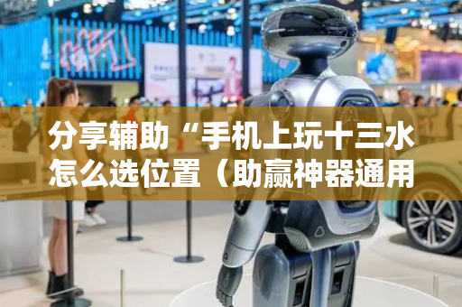 分享辅助“手机上玩十三水怎么选位置（助赢神器通用版）