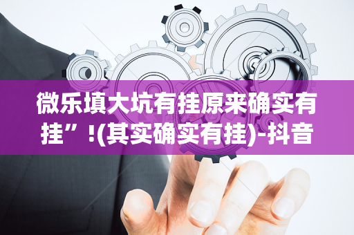 微乐填大坑有挂原来确实有挂”!(其实确实有挂)-抖音