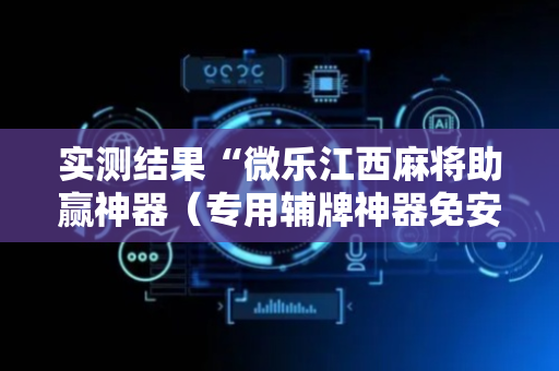 实测结果“微乐江西麻将助赢神器（专用辅牌神器免安装）