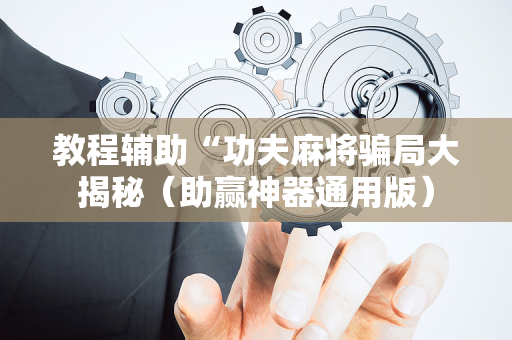 教程辅助“功夫麻将骗局大揭秘（助赢神器通用版）