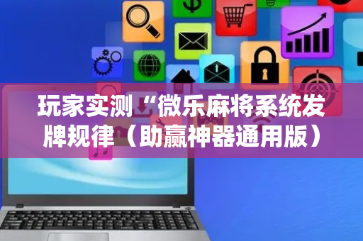 玩家实测“微乐麻将系统发牌规律（助赢神器通用版）