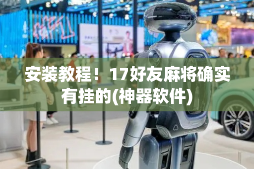 安装教程！17好友麻将确实有挂的(神器软件)