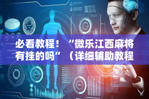 必看教程！“微乐江西麻将有挂的吗”（详细辅助教程）-哔哩哔哩