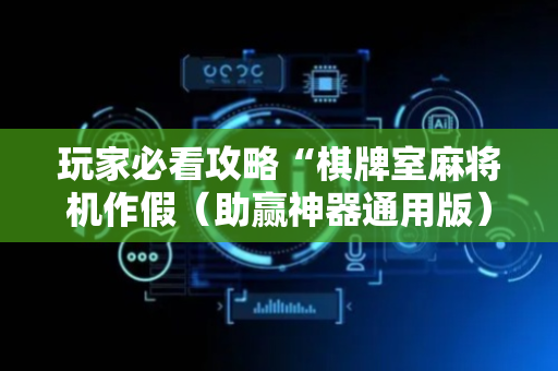 玩家必看攻略“棋牌室麻将机作假（助赢神器通用版）