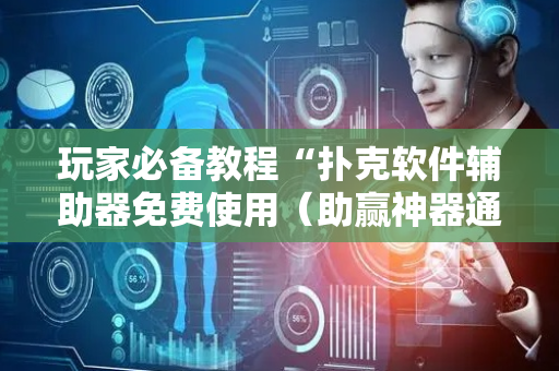 玩家必备教程“扑克软件辅助器免费使用（助赢神器通用版）