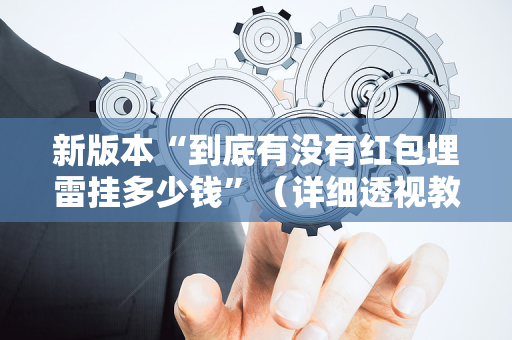 新版本“到底有没有红包埋雷挂多少钱”（详细透视教程）-哔哩哔哩