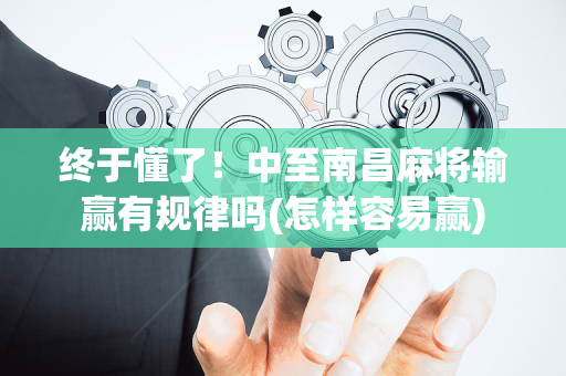 终于懂了！中至南昌麻将输赢有规律吗(怎样容易赢)