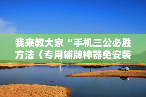 我来教大家“手机三公必胜方法（专用辅牌神器免安装）