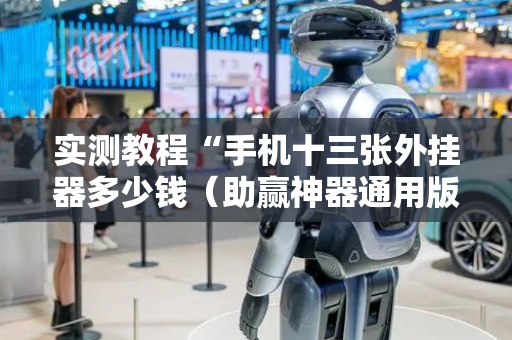 实测教程“手机十三张外挂器多少钱（助赢神器通用版）