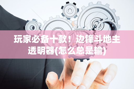 玩家必备十款！边锋斗地主透明器(怎么总是输)