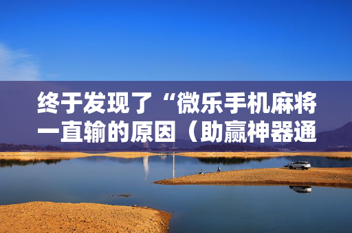 终于发现了“微乐手机麻将一直输的原因（助赢神器通用版）