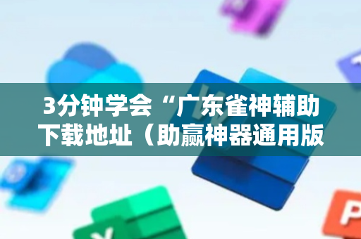 3分钟学会“广东雀神辅助下载地址（助赢神器通用版）