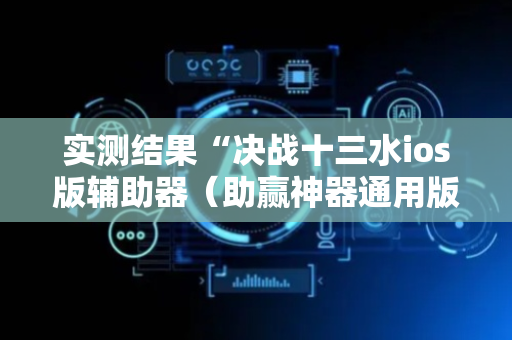 实测结果“决战十三水ios版辅助器（助赢神器通用版）