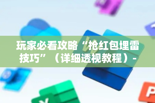 玩家必看攻略“抢红包埋雷技巧”（详细透视教程）-哔哩哔哩