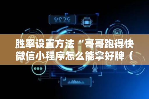 胜率设置方法“哥哥跑得快微信小程序怎么能拿好牌（专用辅牌神器免安装）