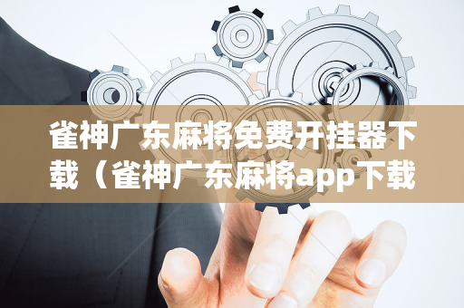 雀神广东麻将免费开挂器下载（雀神广东麻将app下载）