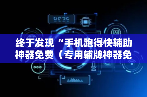 终于发现“手机跑得快辅助神器免费（专用辅牌神器免安装）