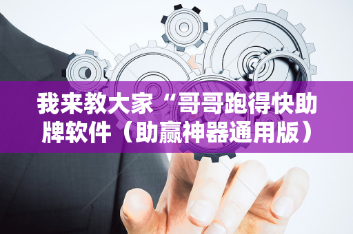 我来教大家“哥哥跑得快助牌软件（助赢神器通用版）
