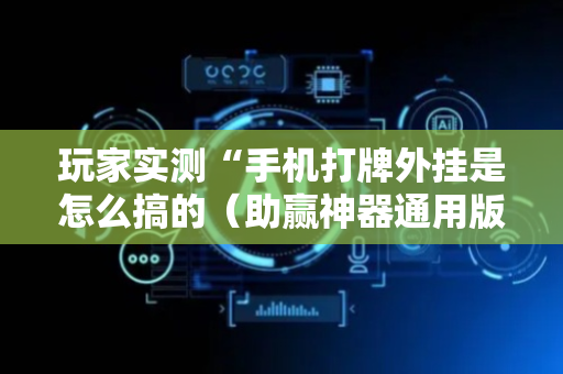 玩家实测“手机打牌外挂是怎么搞的（助赢神器通用版）